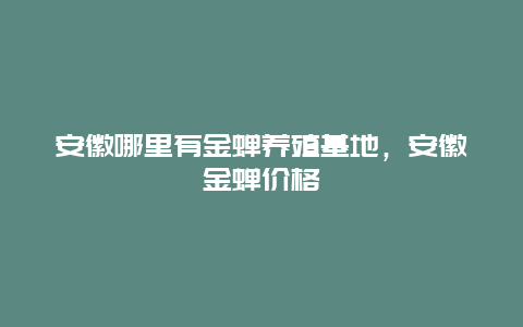 安徽哪里有金蝉养殖基地，安徽金蝉价格