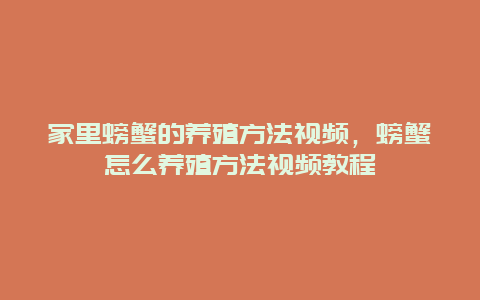 家里螃蟹的养殖方法视频，螃蟹怎么养殖方法视频教程