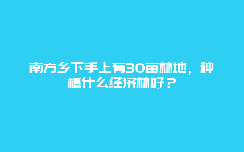 南方乡下手上有30亩林地，种植什么经济林好？