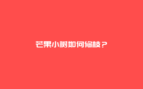 芒果小树如何修枝？