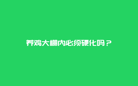 养鸡大棚内必须硬化吗？