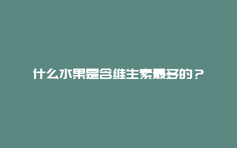 什么水果是含维生素最多的？