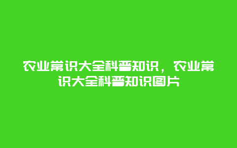 农业常识大全科普知识，农业常识大全科普知识图片