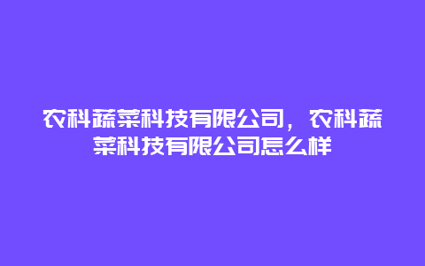 农科蔬菜科技有限公司，农科蔬菜科技有限公司怎么样