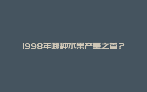 1998年哪种水果产量之首？