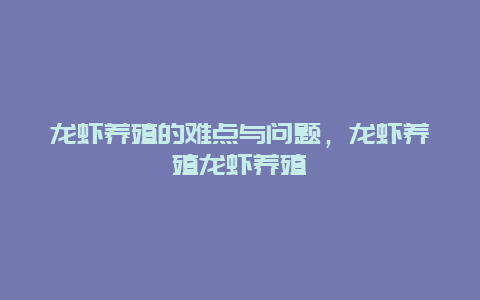 龙虾养殖的难点与问题，龙虾养殖龙虾养殖