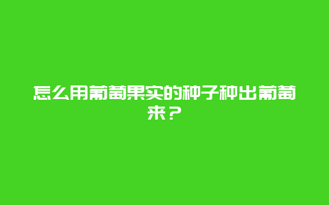 怎么用葡萄果实的种子种出葡萄来？