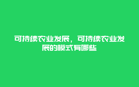 可持续农业发展，可持续农业发展的模式有哪些