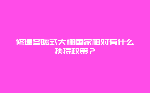 修建冬暖式大棚国家相对有什么扶持政策？