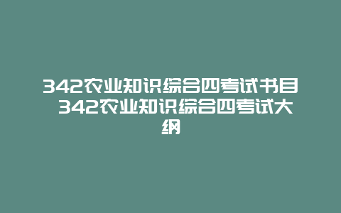 342农业知识综合四考试书目 342农业知识综合四考试大纲