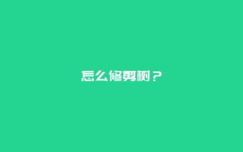 怎么修剪树？