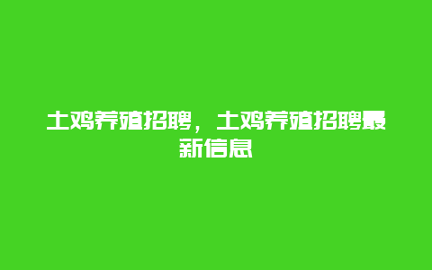 土鸡养殖招聘，土鸡养殖招聘最新信息