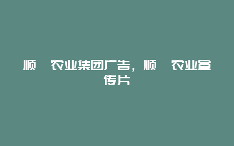 顺鑫农业集团广告，顺鑫农业宣传片