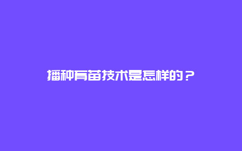 播种育苗技术是怎样的？