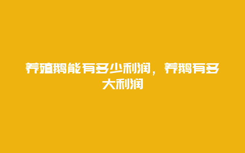 养殖鹅能有多少利润，养鹅有多大利润