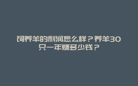 饲养羊的利润怎么样？养羊30只一年赚多少钱？