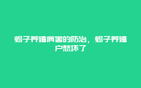 蝎子养殖病害的防治，蝎子养殖户愁坏了