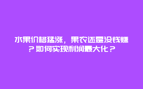 水果价格猛涨，果农还是没钱赚？如何实现利润最大化？