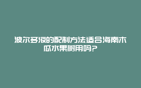 波尔多液的配制方法适合海南木瓜水果树用吗?