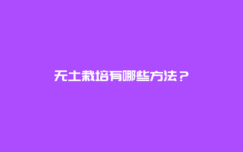 无土栽培有哪些方法？