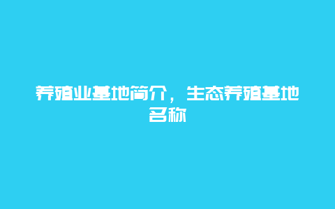 养殖业基地简介，生态养殖基地名称