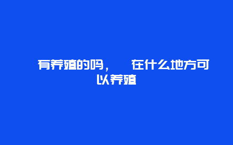 麝有养殖的吗，麝在什么地方可以养殖