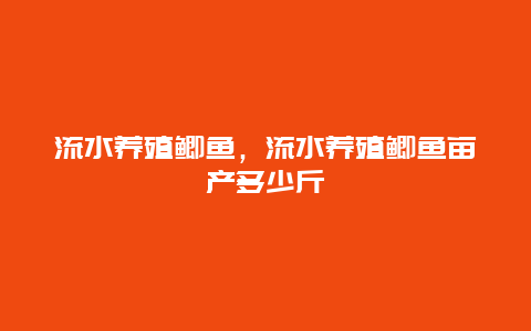 流水养殖鲫鱼，流水养殖鲫鱼亩产多少斤