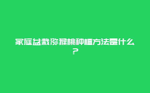 家庭盆栽猕猴桃种植方法是什么？