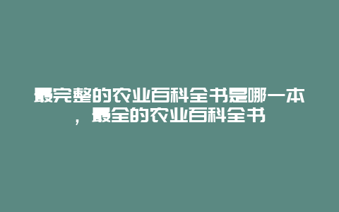 最完整的农业百科全书是哪一本，最全的农业百科全书