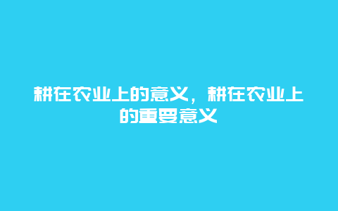 耕在农业上的意义，耕在农业上的重要意义