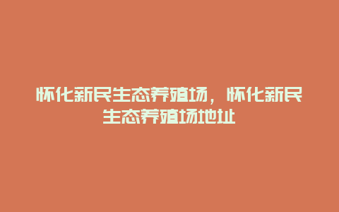 怀化新民生态养殖场，怀化新民生态养殖场地址