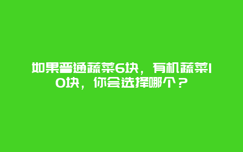 如果普通蔬菜6块，有机蔬菜10块，你会选择哪个？