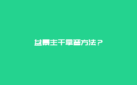 盆景主干拿弯方法？