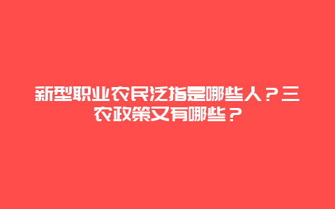 新型职业农民泛指是哪些人？三农政策又有哪些？