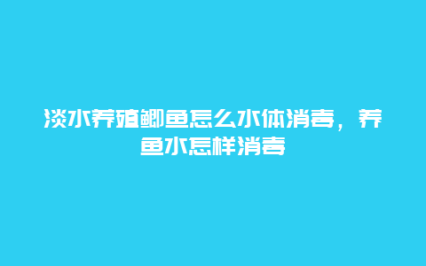 淡水养殖鲫鱼怎么水体消毒，养鱼水怎样消毒