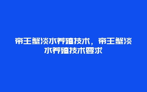 帝王蟹淡水养殖技术，帝王蟹淡水养殖技术要求