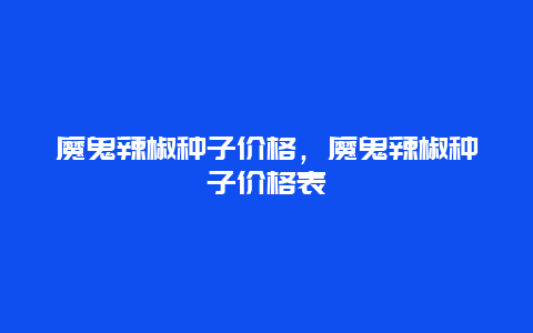 魔鬼辣椒种子价格，魔鬼辣椒种子价格表