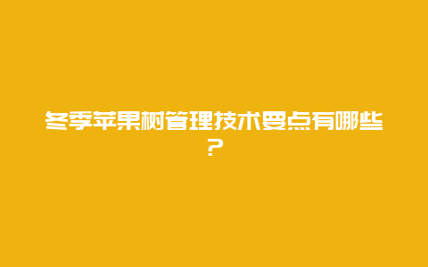 冬季苹果树管理技术要点有哪些？