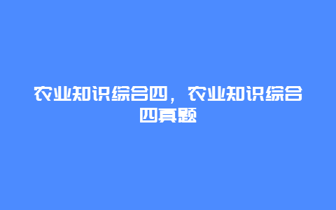 农业知识综合四，农业知识综合四真题