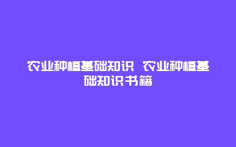 农业种植基础知识 农业种植基础知识书籍