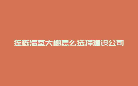 连栋温室大棚怎么选择建设公司