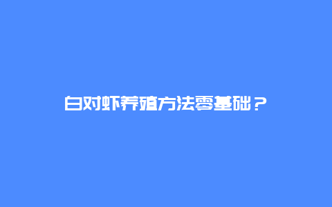 白对虾养殖方法零基础？