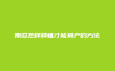 南瓜怎样种植才能高产的方法