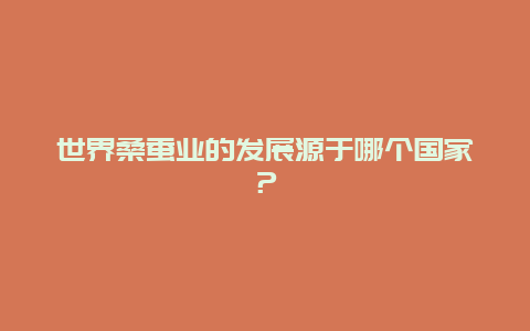 世界桑蚕业的发展源于哪个国家？