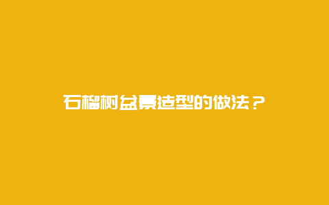 石榴树盆景造型的做法？