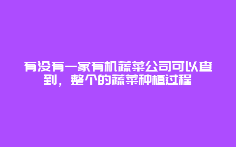 有没有一家有机蔬菜公司可以查到，整个的蔬菜种植过程