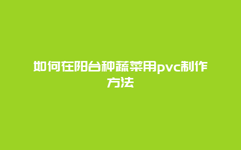 如何在阳台种蔬菜用pvc制作方法