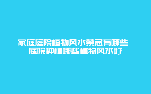 家庭庭院植物风水禁忌有哪些 庭院种植哪些植物风水好