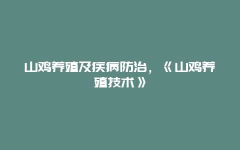 山鸡养殖及疾病防治，《山鸡养殖技术》