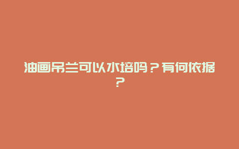 油画吊兰可以水培吗？有何依据？